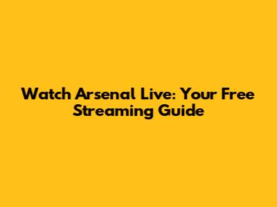 Watch Arsenal Live: Your Free Streaming Guide