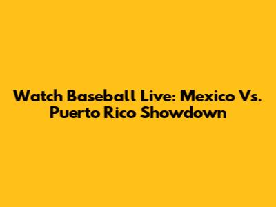 Watch Baseball Live: Mexico Vs. Puerto Rico Showdown