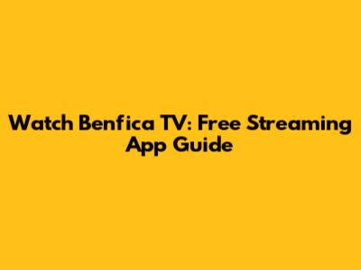 Watch Benfica TV: Free Streaming App Guide