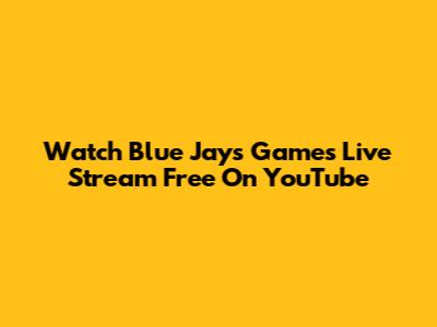 Watch Blue Jays Games Live Stream Free On YouTube