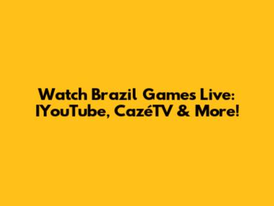 Watch Brazil Games Live: IYouTube, CazéTV & More!