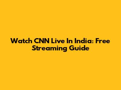 Watch CNN Live In India: Free Streaming Guide