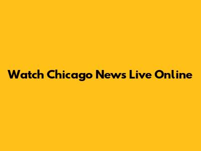 Watch Chicago News Live Online