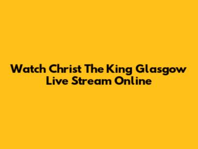 Watch Christ The King Glasgow Live Stream Online