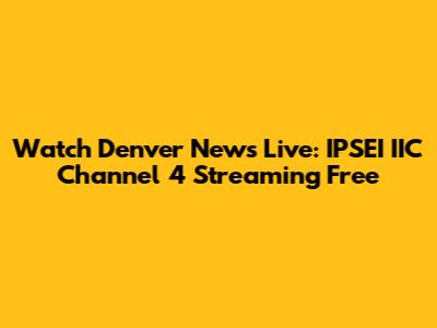 Watch Denver News Live: IPSEI IIC Channel 4 Streaming Free