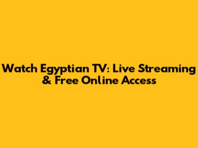 Watch Egyptian TV: Live Streaming & Free Online Access