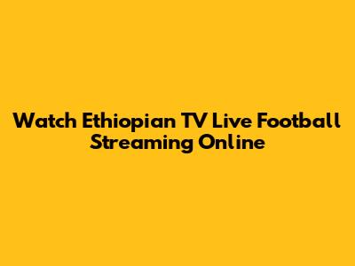Watch Ethiopian TV Live Football Streaming Online