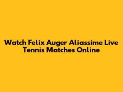 Watch Felix Auger Aliassime Live Tennis Matches Online