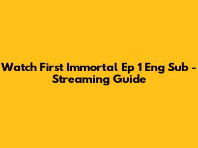 Watch First Immortal Ep 1 Eng Sub - Streaming Guide