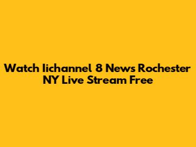 Watch Iichannel 8 News Rochester NY Live Stream Free