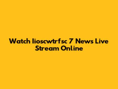 Watch Iioscwtrfsc 7 News Live Stream Online