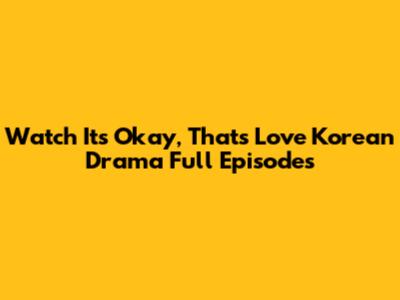 Watch It's Okay, That's Love Korean Drama Full Episodes