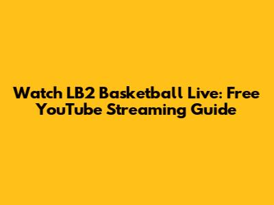 Watch LB2 Basketball Live: Free YouTube Streaming Guide