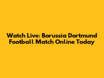 Watch Live: Borussia Dortmund Football Match Online Today