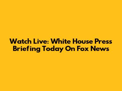 Watch Live: White House Press Briefing Today On Fox News