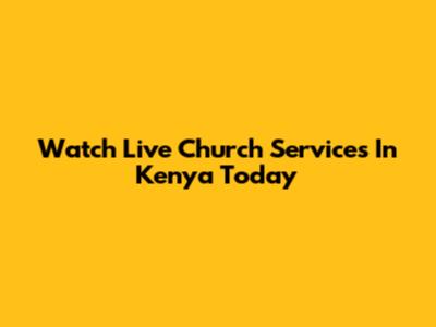Watch Live Church Services In Kenya Today