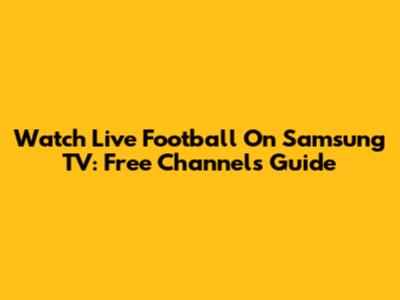 Watch Live Football On Samsung TV: Free Channels Guide