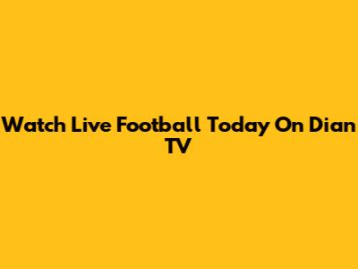 Watch Live Football Today On Dian TV
