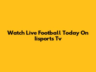 Watch Live Football Today On Iisports Tv