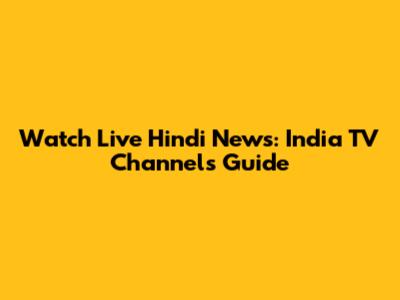 Watch Live Hindi News: India TV Channels Guide