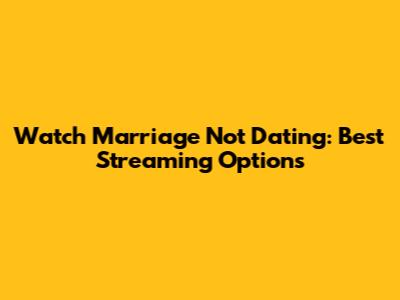 Watch Marriage Not Dating: Best Streaming Options