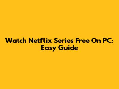 Watch Netflix Series Free On PC: Easy Guide