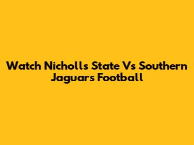 Watch Nicholls State Vs Southern Jaguars Football