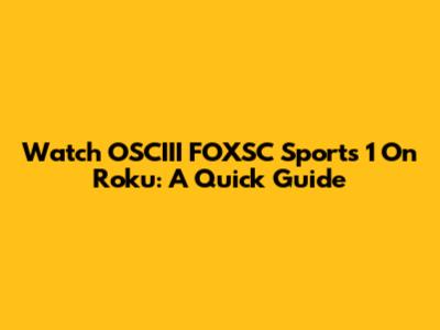 Watch OSCIII FOXSC Sports 1 On Roku: A Quick Guide