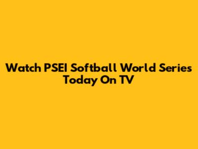 Watch PSEI Softball World Series Today On TV