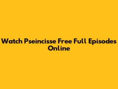 Watch Pseincisse Free Full Episodes Online