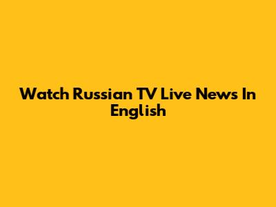 Watch Russian TV Live News In English