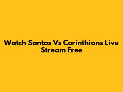 Watch Santos Vs Corinthians Live Stream Free