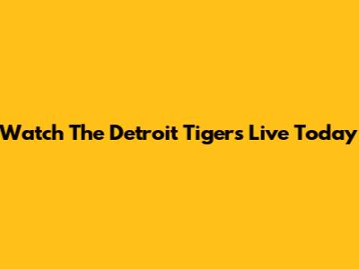 Watch The Detroit Tigers Live Today