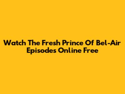 Watch The Fresh Prince Of Bel-Air Episodes Online Free