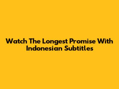Watch The Longest Promise With Indonesian Subtitles