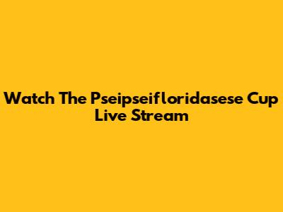 Watch The Pseipseifloridasese Cup Live Stream