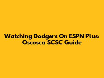 Watching Dodgers On ESPN Plus: Oscosca SCSC Guide