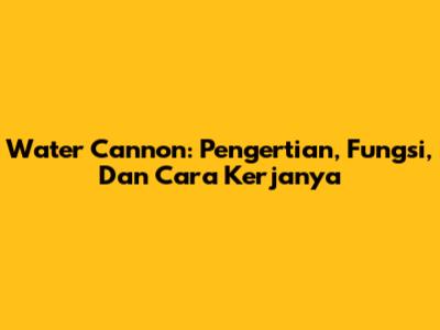 Water Cannon: Pengertian, Fungsi, Dan Cara Kerjanya