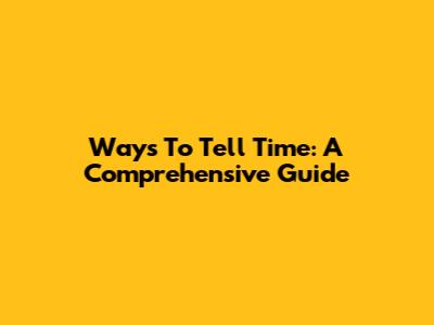 Ways To Tell Time: A Comprehensive Guide
