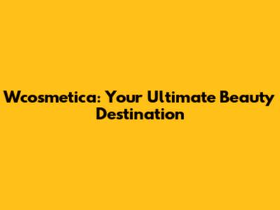 Wcosmetica: Your Ultimate Beauty Destination