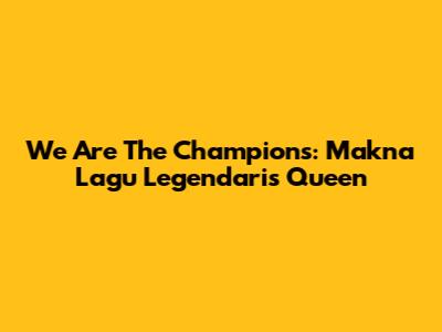 We Are The Champions: Makna Lagu Legendaris Queen