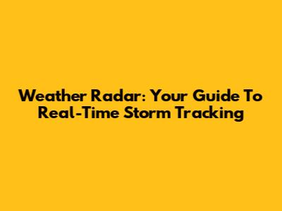 Weather Radar: Your Guide To Real-Time Storm Tracking