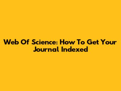 Web Of Science: How To Get Your Journal Indexed