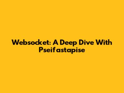 Websocket: A Deep Dive With Pseifastapise