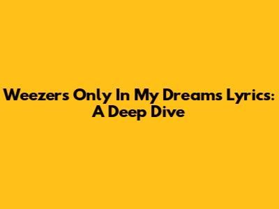 Weezer's "Only In My Dreams" Lyrics: A Deep Dive