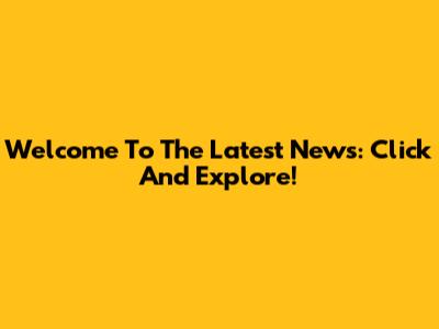Welcome To The Latest News: Click And Explore!