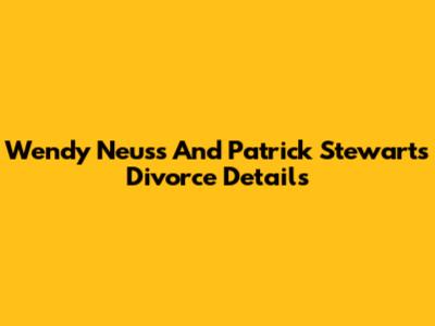 Wendy Neuss And Patrick Stewart's Divorce Details