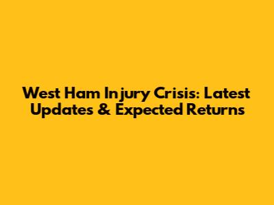 West Ham Injury Crisis: Latest Updates & Expected Returns
