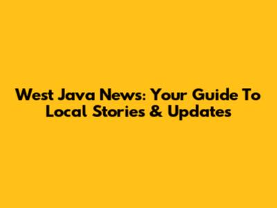 West Java News: Your Guide To Local Stories & Updates