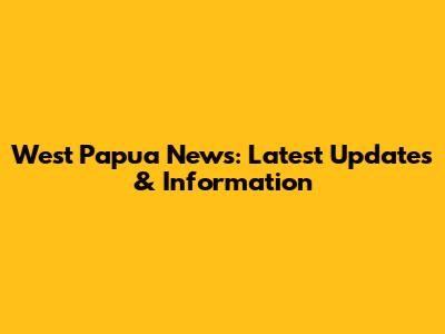 West Papua News: Latest Updates & Information